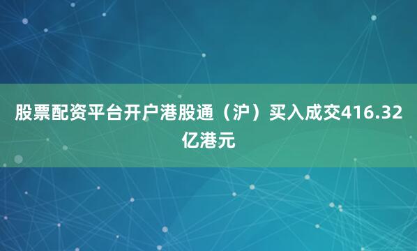 股票配资平台开户港股通（沪）买入成交416.32亿港元