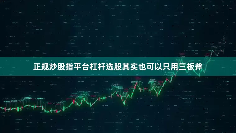 正规炒股指平台杠杆选股其实也可以只用三板斧