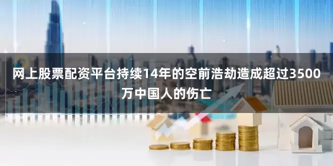 网上股票配资平台持续14年的空前浩劫造成超过3500万中国人的伤亡