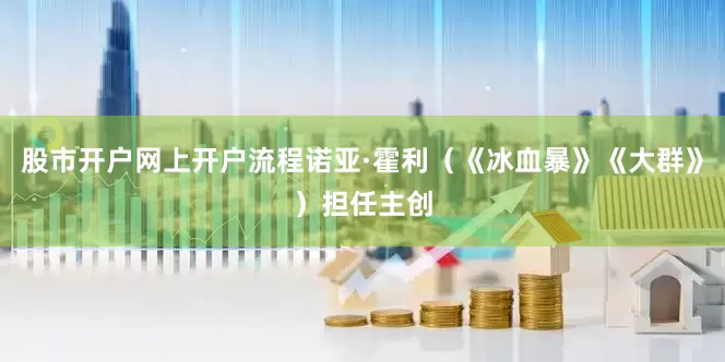 股市开户网上开户流程诺亚·霍利（《冰血暴》《大群》）担任主创