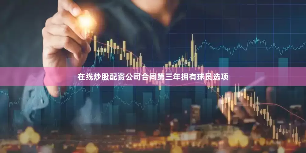 在线炒股配资公司合同第三年拥有球员选项