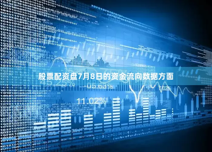 股票配资盘7月8日的资金流向数据方面