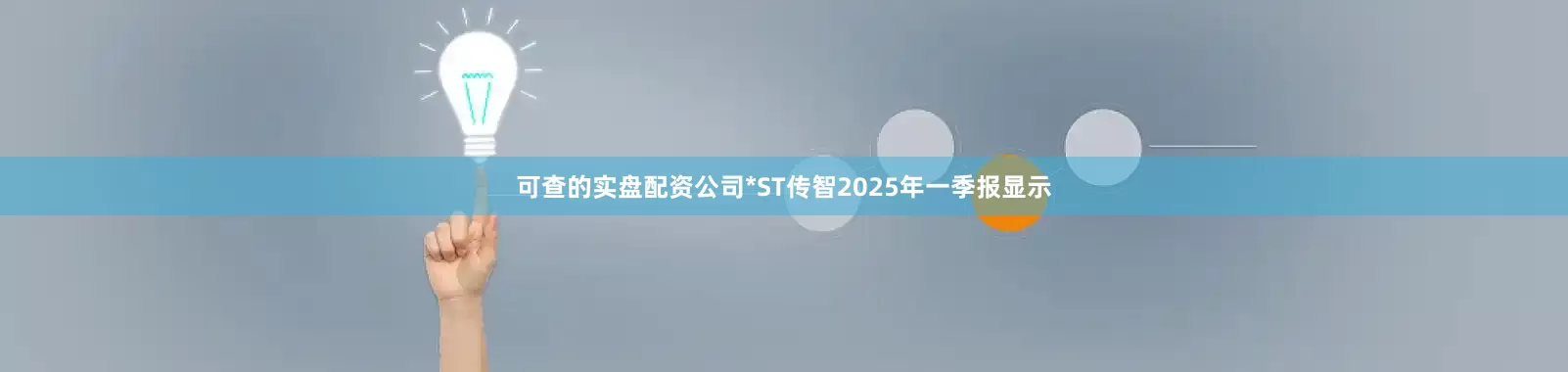 可查的实盘配资公司*ST传智2025年一季报显示