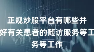 正规炒股平台有哪些并做好有关患者的随访服务等工作