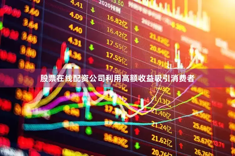 股票在线配资公司利用高额收益吸引消费者