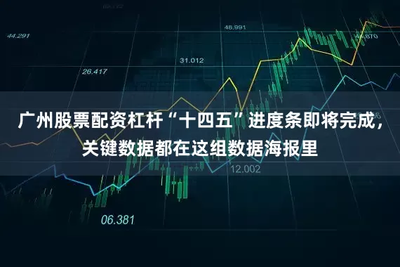 广州股票配资杠杆“十四五”进度条即将完成，关键数据都在这组数据海报里