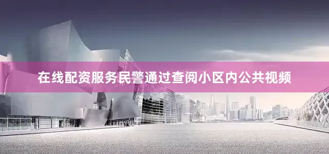 在线配资服务民警通过查阅小区内公共视频