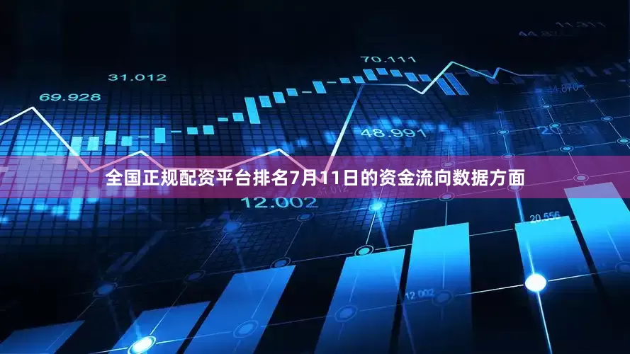 全国正规配资平台排名7月11日的资金流向数据方面