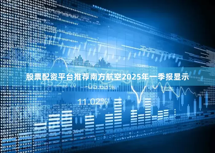 股票配资平台推荐南方航空2025年一季报显示