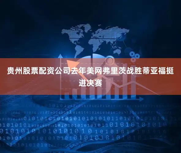 贵州股票配资公司去年美网弗里茨战胜蒂亚福挺进决赛