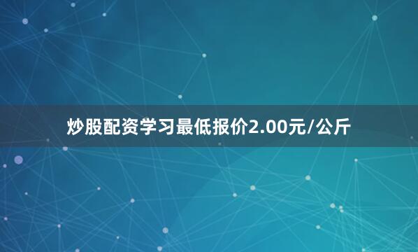 炒股配资学习最低报价2.00元/公斤