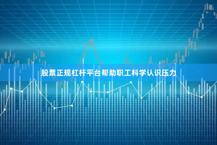股票正规杠杆平台帮助职工科学认识压力