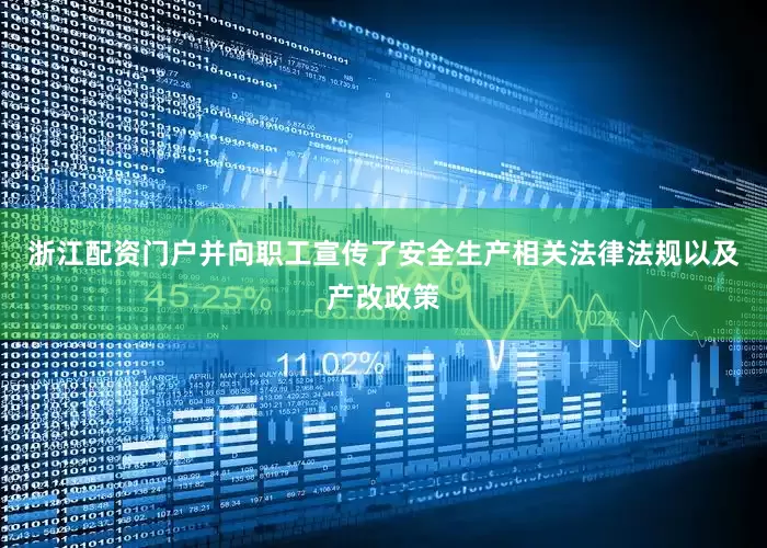 浙江配资门户并向职工宣传了安全生产相关法律法规以及产改政策
