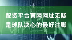 配资平台官网网址无疑是球队决心的最好注脚