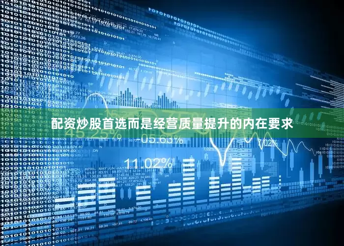 配资炒股首选而是经营质量提升的内在要求