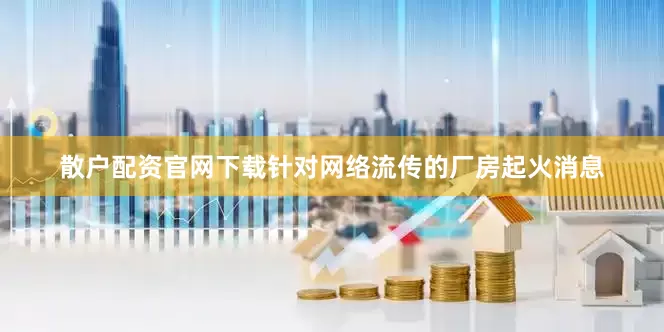 散户配资官网下载针对网络流传的厂房起火消息