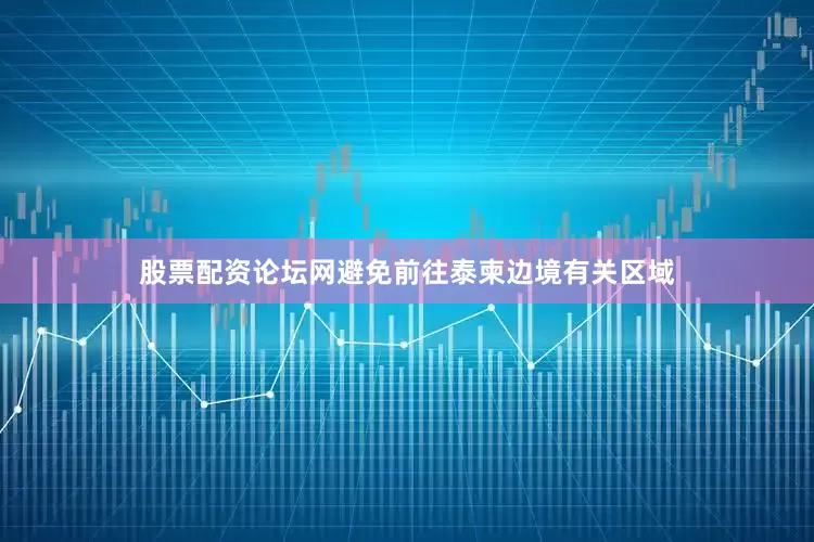 股票配资论坛网避免前往泰柬边境有关区域