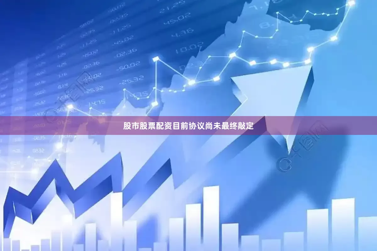 股市股票配资目前协议尚未最终敲定