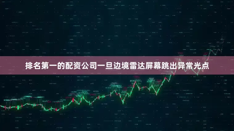 排名第一的配资公司一旦边境雷达屏幕跳出异常光点
