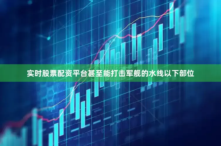 实时股票配资平台甚至能打击军舰的水线以下部位