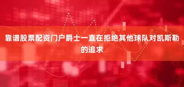 靠谱股票配资门户爵士一直在拒绝其他球队对凯斯勒的追求