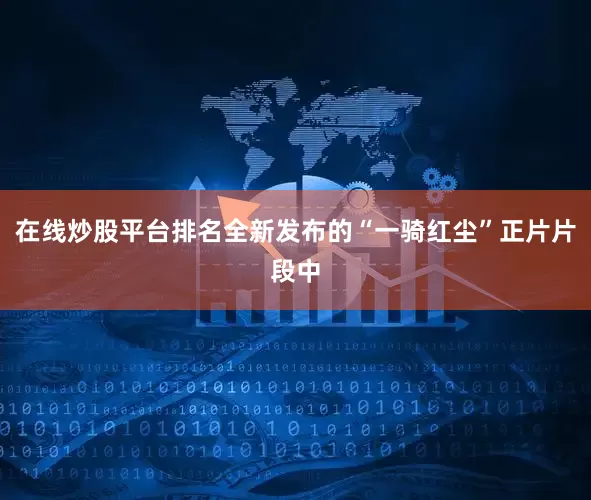 在线炒股平台排名全新发布的“一骑红尘”正片片段中
