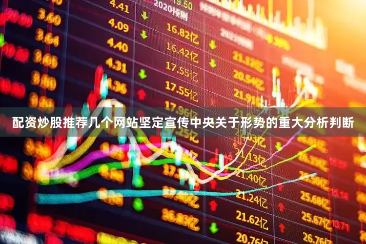配资炒股推荐几个网站坚定宣传中央关于形势的重大分析判断