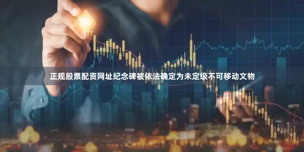 正规股票配资网址纪念碑被依法确定为未定级不可移动文物