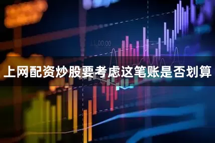 上网配资炒股要考虑这笔账是否划算