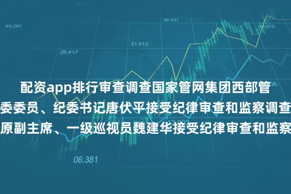 配资app排行审查调查国家管网集团西部管道有限责任公司原党委委员、纪委书记唐伏平接受纪律审查和监察调查安徽省宿州市政协原副主席、一级巡视员魏建华接受纪律审查和监察调查新疆维吾尔自治区博尔塔拉蒙古自治州人大常委会党组成员、副主任陈健接受纪律审查和监察调查河北省邯郸市委原常委、宣传部原部长杜树杰接受纪律审查和监察调查原河北省国土资源厅巡视员高献计接受纪律审查和监察调查徐州医科大学原副校长王人颢接受纪律