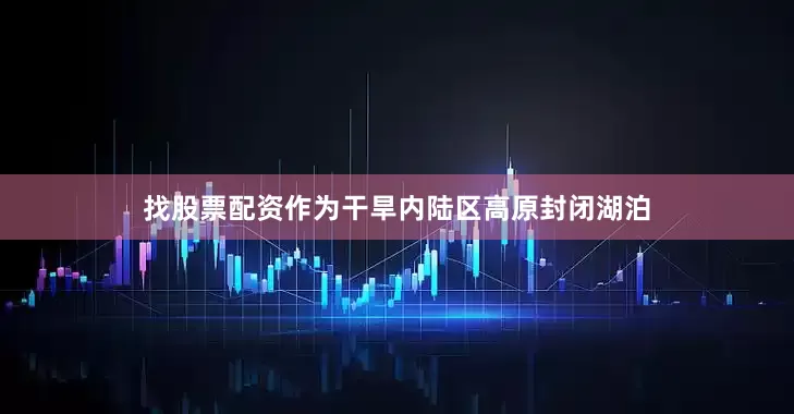 找股票配资作为干旱内陆区高原封闭湖泊