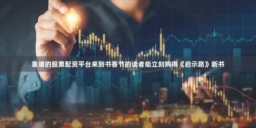 靠谱的股票配资平台来到书香节的读者能立刻购得《启示路》新书