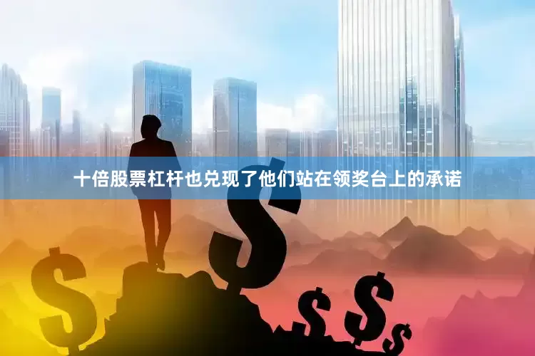 十倍股票杠杆也兑现了他们站在领奖台上的承诺