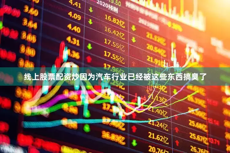线上股票配资炒因为汽车行业已经被这些东西搞臭了